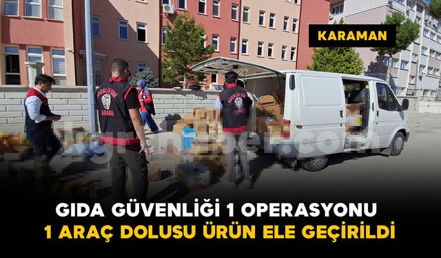 Karaman’da “Gıda Güvenliği-1” operasyonu: Yüzlerce kilo ve litre ürün ele geçirildi