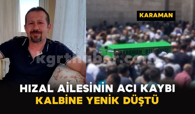 Karaman'da Hızal ailesinin acı kaybı: Kalbine yenik düştü