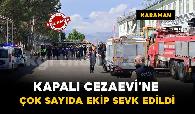 Karaman’da M Tipi Kapalı Cezaevi'ne çok sayıda ekip sevk edildi: gerçeği aratmayan tatbikat
