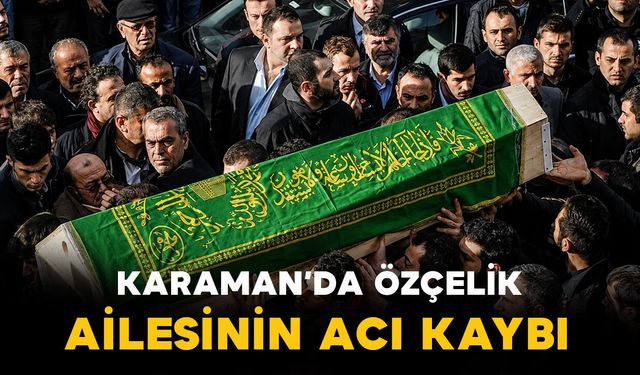 Karaman'da Özçelik ailesinin acı kaybı
