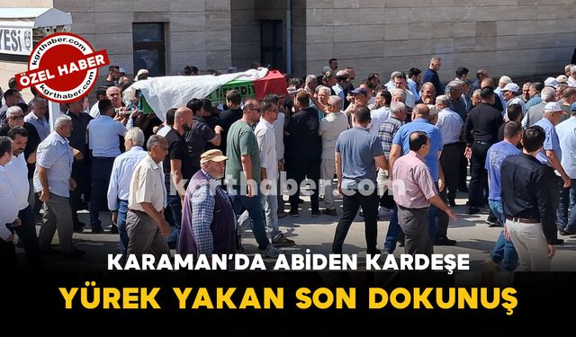 Karaman'da Son Yolculuğuna Uğurlanan Kardeş İçin Abiden Son Dokunuş