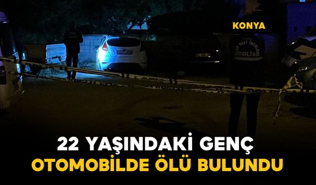 Konya'da 22 yaşındaki genç otomobilde ölü bulundu