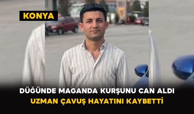 Konya'da düğünde maganda kurşunu can aldı: Uzman çavuş hayatını kaybetti