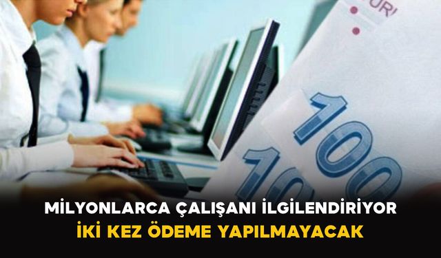 Milyonlarca Çalışanı İlgilendiriyor: İki Kez Ödeme Yapılmayacak
