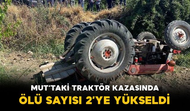 Mut’ta traktör faciası: Ölü sayısı 2’ye yükseldi