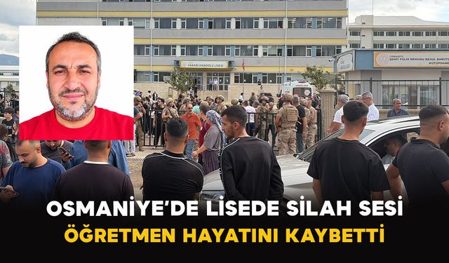 Osmaniye’de Lisede silah sesi: Öğretmen hayatını kaybetti