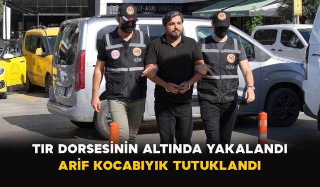 Tır Dorsesinin Altında Yakalandı: Arif Kocabıyık Tutuklandı