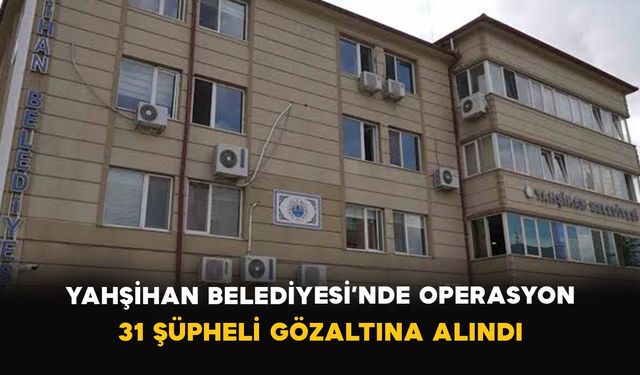 Yahşihan Belediyesi’nde operasyon: 31 şüpheli gözaltına alındı