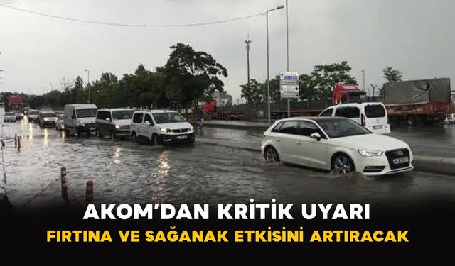 AKOM’dan kritik uyarı: Fırtına ve sağanak etkisini artıracak