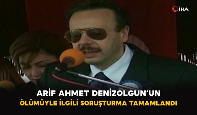Arif Ahmet Denizolgun’un ölümüyle ilgili soruşturma tamamlandı