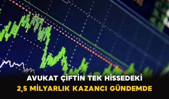 Avukat çiftin tek hissedeki 2,5 milyarlık kazancı gündemde