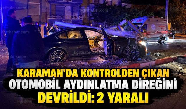 Karaman’da kontrolden çıkan otomobil aydınlatma direğini devirdi: 2 yaralı