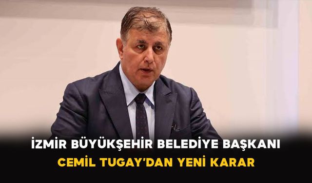 İzmir Büyükşehir Belediye Başkanı Cemil Tugay’dan yeni karar