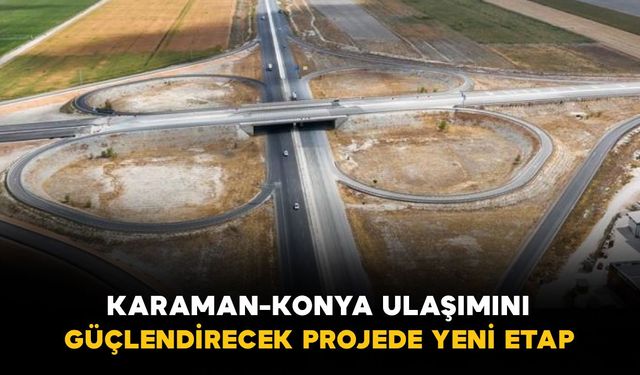 Karaman-Konya ulaşımını güçlendirecek projede yeni etap: 23 kilometrede çalışmalar sürüyor