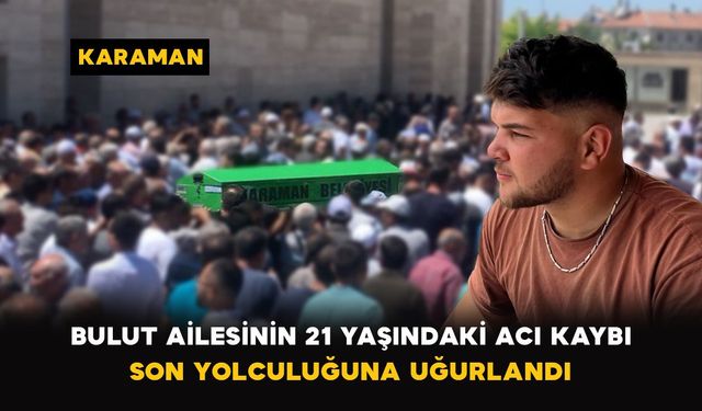 Karaman'da Bulut ailesinin 21 yaşındaki acı kaybı son yolculuğuna uğurlandı