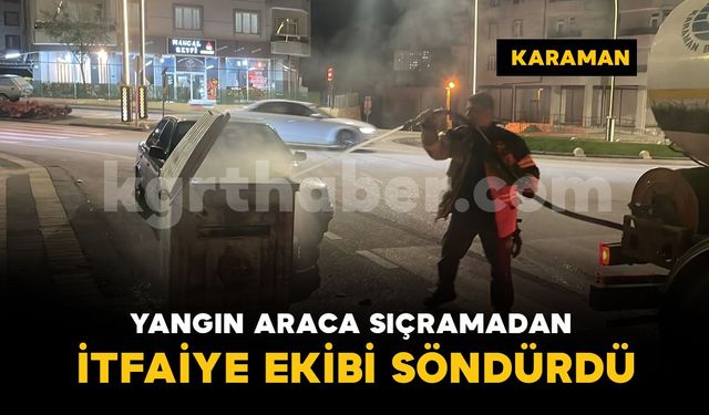 Karaman'da çöp konteynerinde çıkan yangın araca sıçramadan söndürüldü