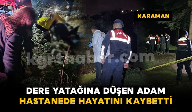 Karaman'da dere yatağına düşen şahıs hastanede hayatını kaybetti