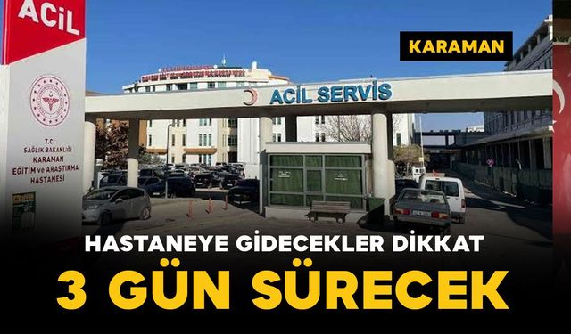 Karaman’da hastaneye gidecekler dikkat! 3 gün sürecek