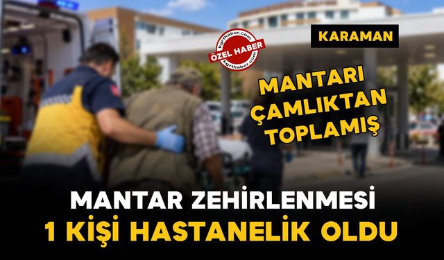 Karaman’da mantar zehirlenmesi: çamlıktan topladığı mantar hastanelik etti!