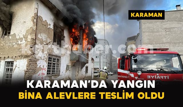 Karaman’da metruk bina alevlere teslim oldu