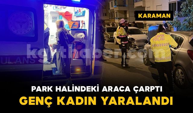 Karaman'da otomobil park halindeki araca çarptı: genç kadın yaralandı