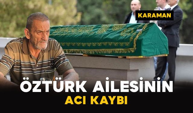Karaman'da Öztürk ailesinin acı günü: Cahit Öztürk vefat etti