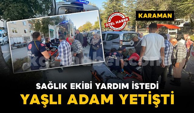 Karaman’da sağlık ekibi yardım istedi, yaşlı adam yetişti
