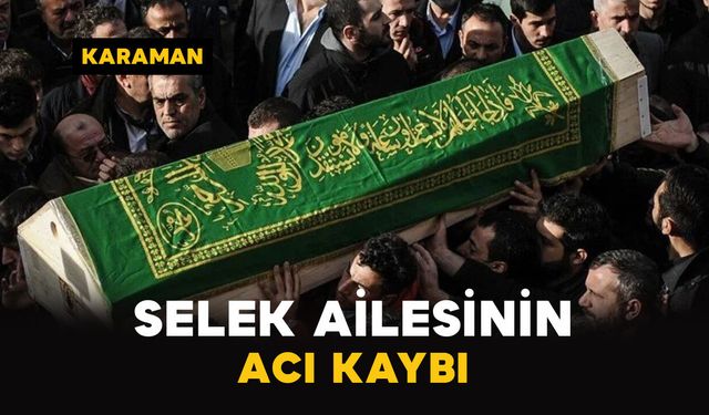 Karaman'da Selek ailesinin acı kaybı
