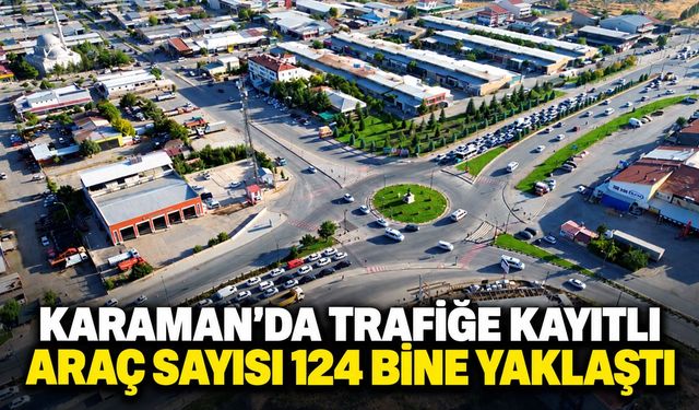 Karaman’da trafiğe kayıtlı araç sayısı 124 bine yaklaştı