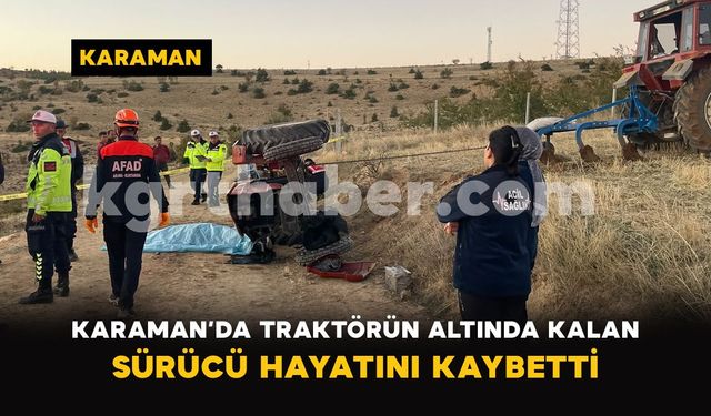 Karaman’da traktörün altında kalan sürücü hayatını kaybetti