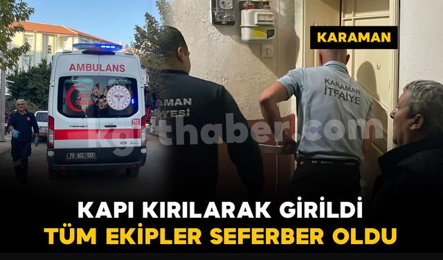 Karaman'da tüm ekipler harekete geçti: kapıyı kırarak içeri girdiler
