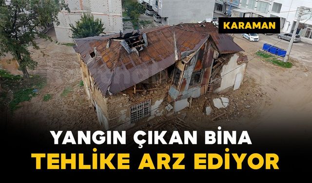 Karaman'da yangın çıkan tarihi bina kısmen çöktü: Mahalle sakinleri yıkılmasını istiyor