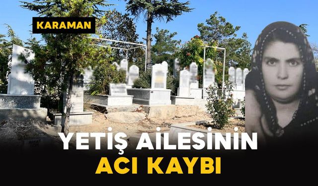 Karaman’da Yetiş ailesinin acı kaybı