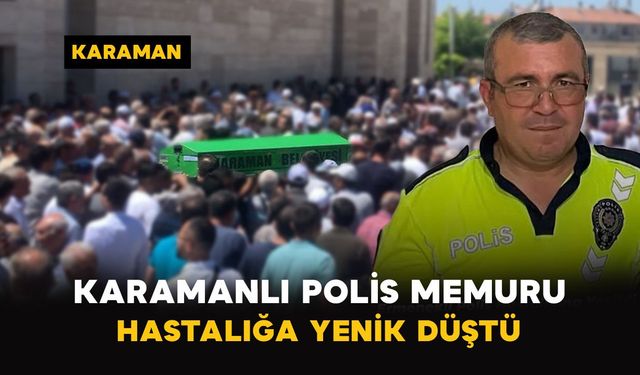 Karamanlı polis memuru hastalığa yenik düştü