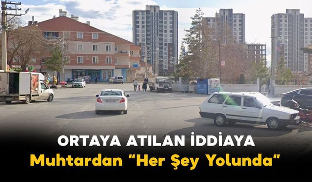 Ortaya Atılan İddiaya Muhtardan: "Her Şey Yolunda" Açıklaması
