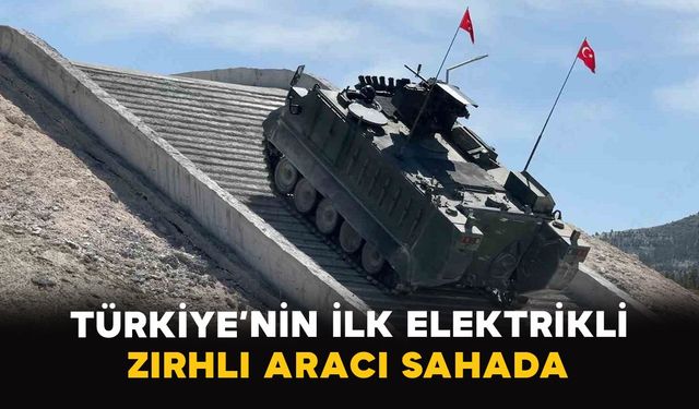 Türkiye’nin ilk elektrikli zırhlı aracı sahada