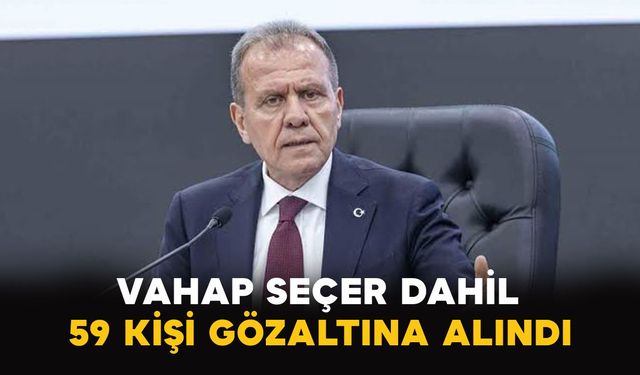 Vahap Seçer dahil 59 kişi gözaltına alındı