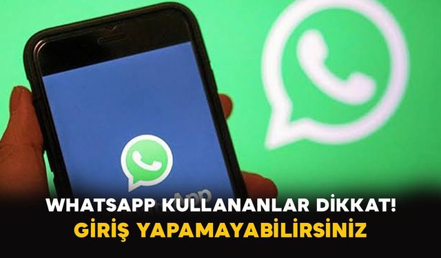 WhatsApp kullananlar dikkat: Giriş yapamayabilirsiniz