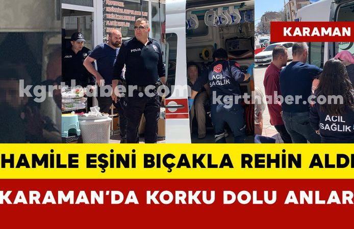 Karaman’da 3,5 aylık hamile eşini bıçakla rehin aldı