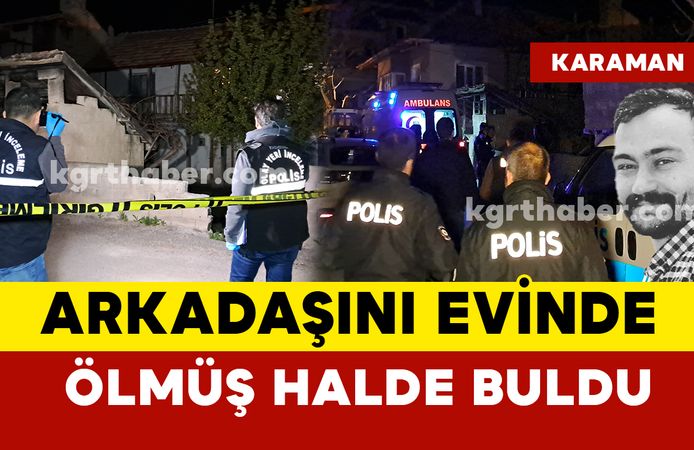 Karaman’da 39 yaşındaki adam arkadaşı tarafından evinde ölü bulundu