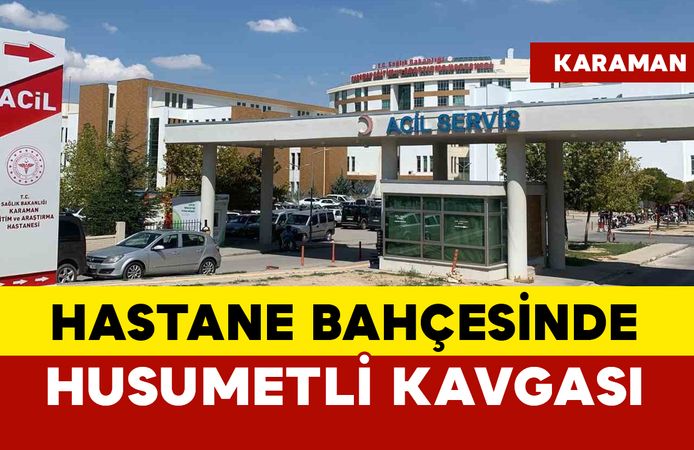 Karaman’da hastane bahçesinde husumetliler arasında kavga