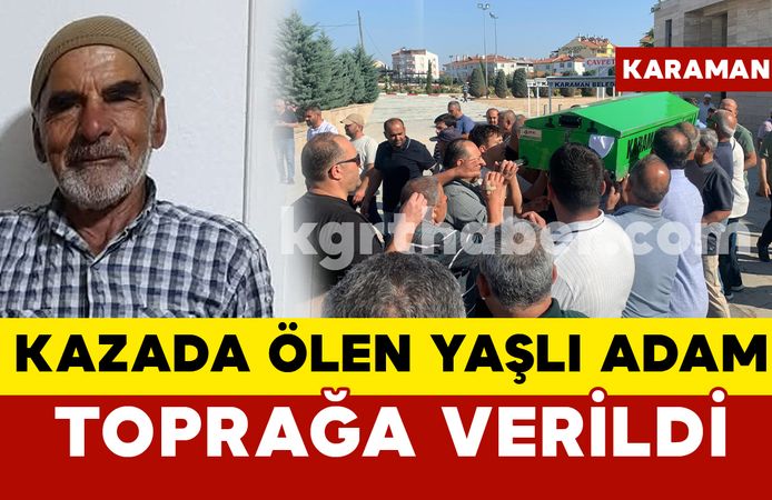 Karaman’da kazada ölen yaşlı adam toprağa verildi