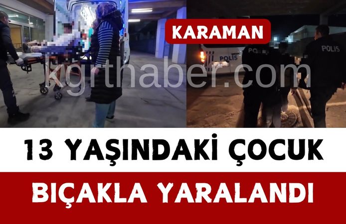 Karaman’da 13 yaşındaki çocuk bıçakla yaralandı