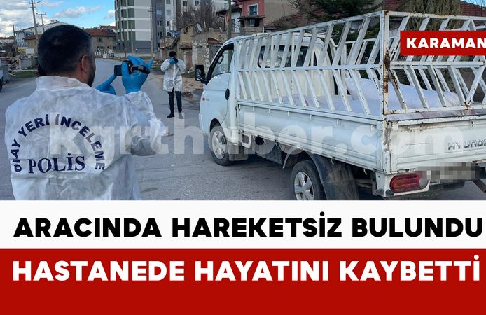 Karaman’da aracında hareketsiz bulunan şahıs hastanede hayatını kaybetti