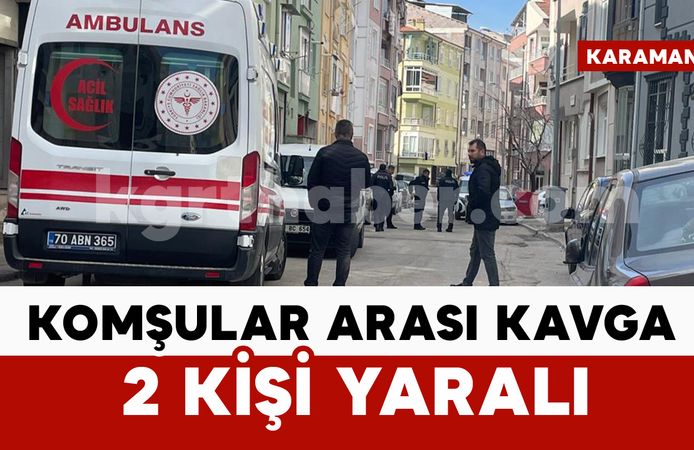 Karaman'da komşular birbirine girdi: 2 yaralı