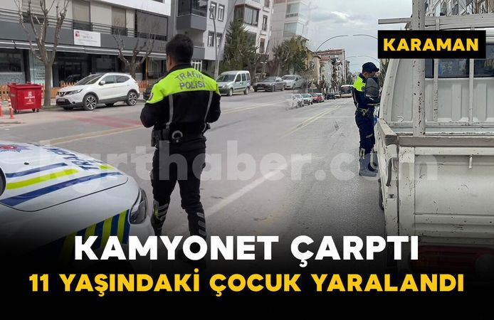 Karaman'da 11 yaşındaki çocuğa kamyonet çarptı