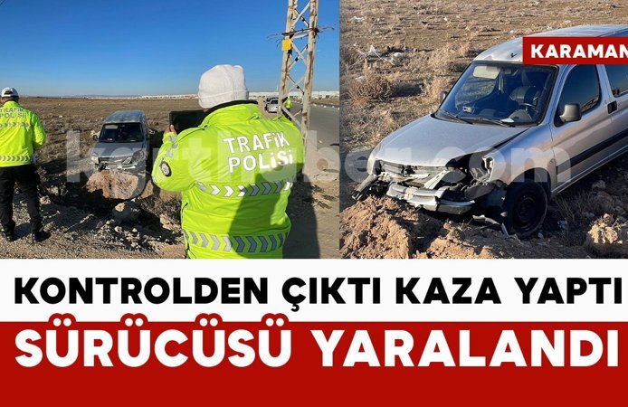 Karaman'da hafif ticari araç yoldan çıktı: Sürücü yaralandı