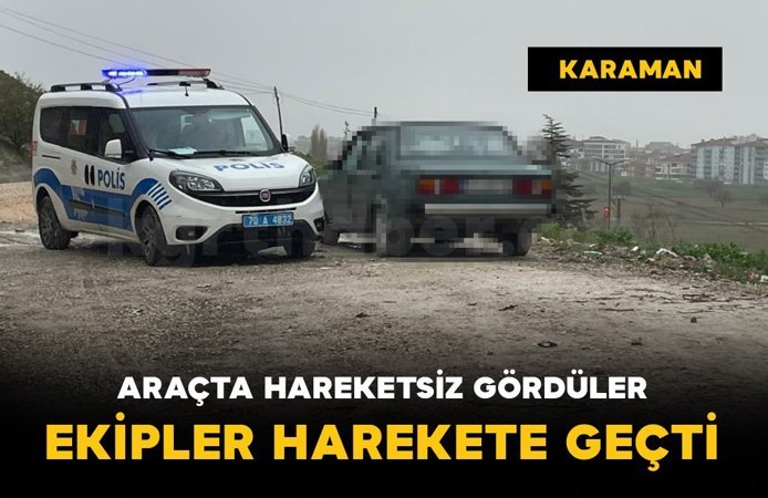 Araç içerisinde hareketsiz şahıs ihbarı ekipleri harekete geçirdi
