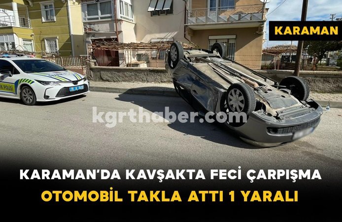 Karaman’da Kavşakta Feci Çarpışma: Otomobil Takla Attı, 1 Yaralı