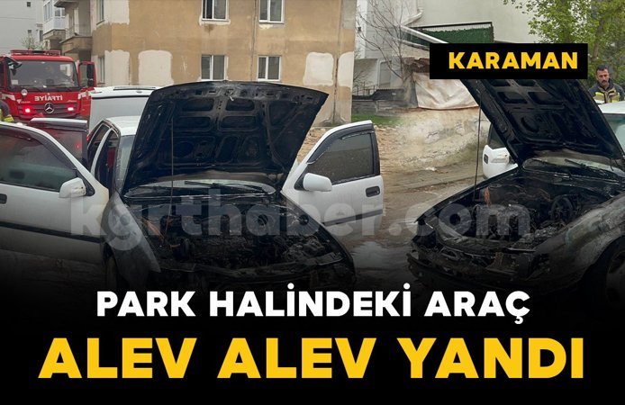 Karaman'da korkutan araç yangını: Otomobil kullanılamaz hale geldi
